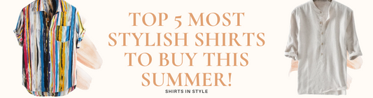 Top 5 Most Stylish Shirts to Buy This Summer!